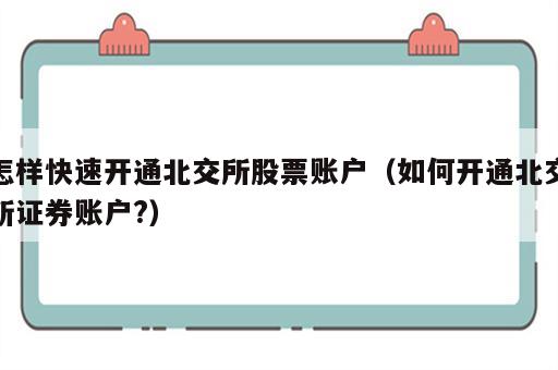 怎样快速开通北交所股票账户（如何开通北交所证券账户?）