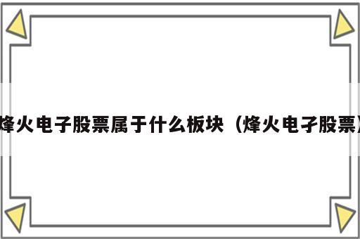 烽火电子股票属于什么板块（烽火电孑股票）