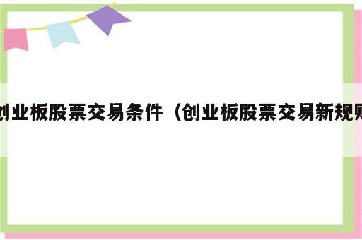 创业板股票交易条件（创业板股票交易新规则）
