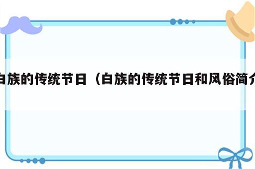 白族的传统节日（白族的传统节日和风俗简介）