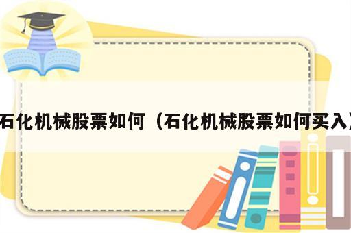 石化机械股票如何（石化机械股票如何买入）