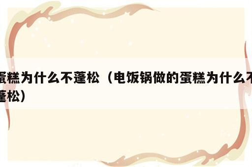 蛋糕为什么不蓬松（电饭锅做的蛋糕为什么不蓬松）