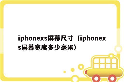iphonexs屏幕尺寸（iphonexs屏幕宽度多少毫米）