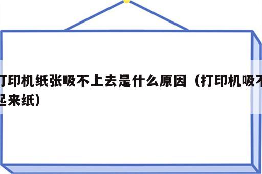 打印机纸张吸不上去是什么原因（打印机吸不起来纸）