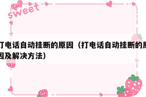 打电话自动挂断的原因（打电话自动挂断的原因及解决方法）