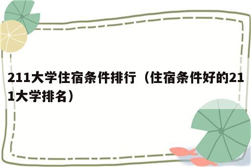 211大学住宿条件排行（住宿条件好的211大学排名）