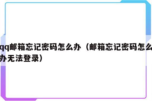 qq邮箱忘记密码怎么办（邮箱忘记密码怎么办无法登录）