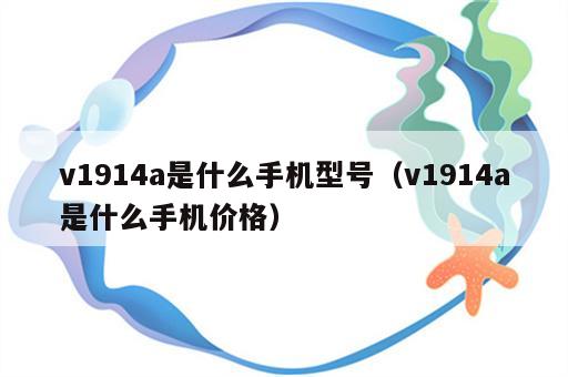 v1914a是什么手机型号（v1914a是什么手机价格）