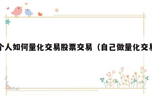 个人如何量化交易股票交易（自己做量化交易）