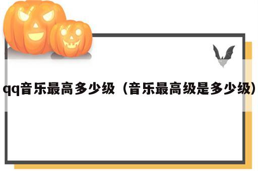 qq音乐最高多少级（音乐最高级是多少级）