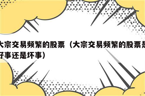 大宗交易频繁的股票（大宗交易频繁的股票是好事还是坏事）