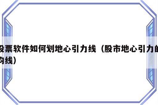 股票软件如何划地心引力线（股市地心引力的均线）