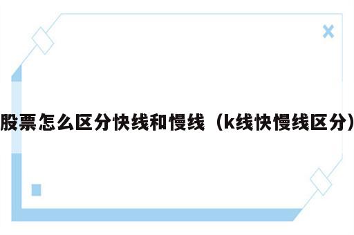 股票怎么区分快线和慢线（k线快慢线区分）