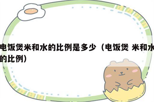 电饭煲米和水的比例是多少（电饭煲 米和水的比例）