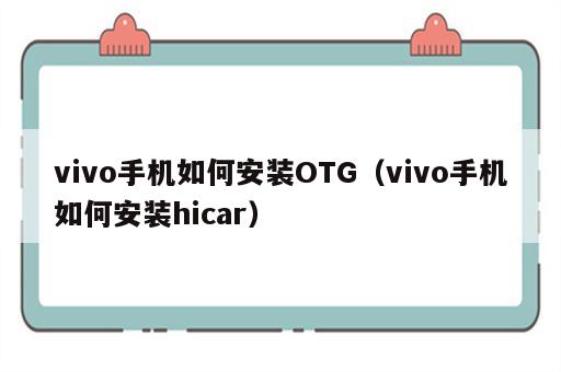 vivo手机如何安装OTG（vivo手机如何安装hicar）