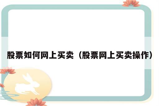 股票如何网上买卖（股票网上买卖操作）