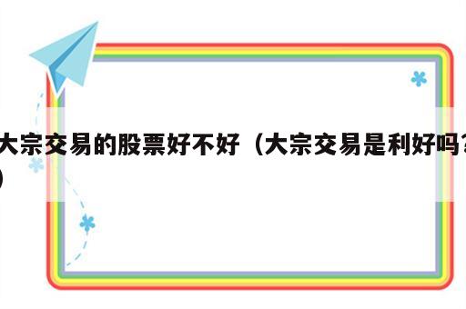 大宗交易的股票好不好（大宗交易是利好吗?）