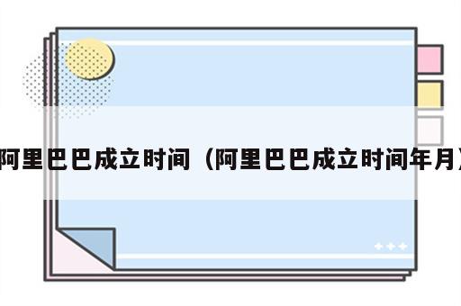 阿里巴巴成立时间（阿里巴巴成立时间年月）