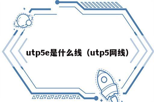 utp5e是什么线（utp5网线）