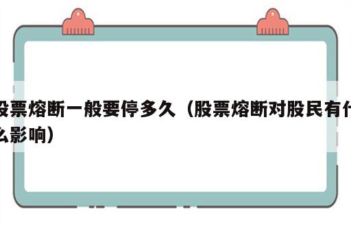 股票熔断一般要停多久（股票熔断对股民有什么影响）