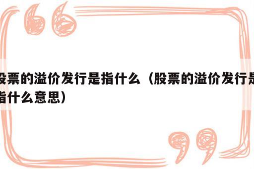 股票的溢价发行是指什么（股票的溢价发行是指什么意思）