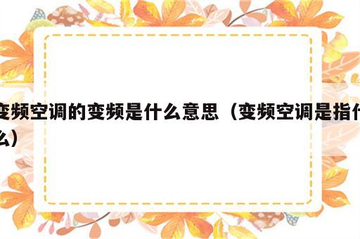 变频空调的变频是什么意思（变频空调是指什么）
