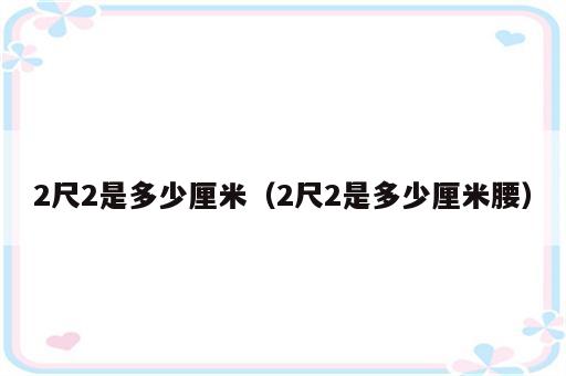 2尺2是多少厘米（2尺2是多少厘米腰）