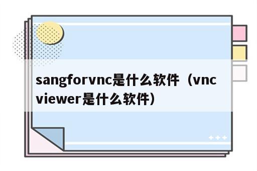 sangforvnc是什么软件（vnc viewer是什么软件）