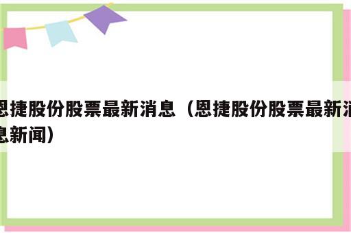 恩捷股份股票最新消息（恩捷股份股票最新消息新闻）