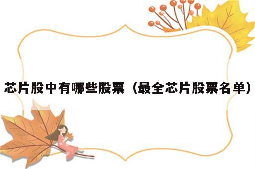 芯片股中有哪些股票（最全芯片股票名单）
