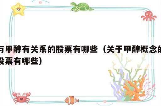 与甲醇有关系的股票有哪些（关于甲醇概念的股票有哪些）