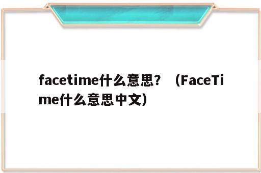 facetime什么意思？（FaceTime什么意思中文）
