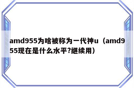 amd955为啥被称为一代神u（amd955现在是什么水平?继续用）