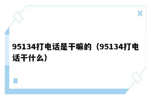 95134打电话是干嘛的（95134打电话干什么）