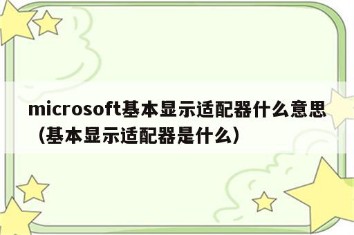 microsoft基本显示适配器什么意思（基本显示适配器是什么）