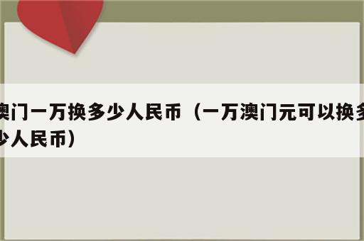 澳门一万换多少人民币（一万澳门元可以换多少人民币）
