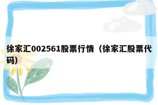 徐家汇002561股票行情（徐家汇股票代码）