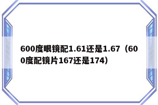 600度眼镜配1.61还是1.67（600度配镜片167还是174）