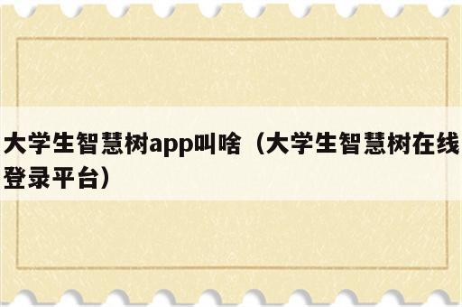 大学生智慧树app叫啥（大学生智慧树在线登录平台）