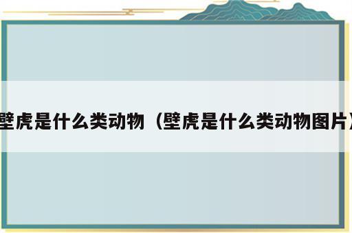 壁虎是什么类动物（壁虎是什么类动物图片）