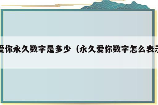 爱你永久数字是多少（永久爱你数字怎么表示）