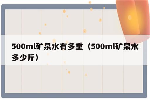 500ml矿泉水有多重（500ml矿泉水多少斤）