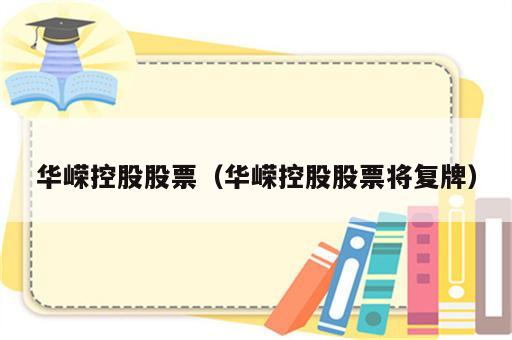 华嵘控股股票（华嵘控股股票将复牌）