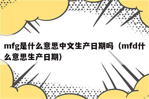 mfg是什么意思中文生产日期吗（mfd什么意思生产日期）