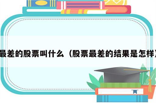 最差的股票叫什么（股票最差的结果是怎样）