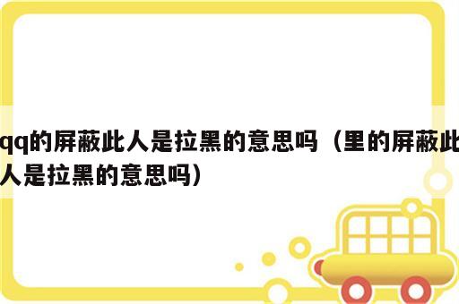 qq的屏蔽此人是拉黑的意思吗（里的屏蔽此人是拉黑的意思吗）