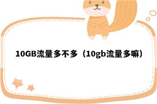 10GB流量多不多（10gb流量多嘛）