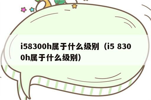 i58300h属于什么级别（i5 8300h属于什么级别）