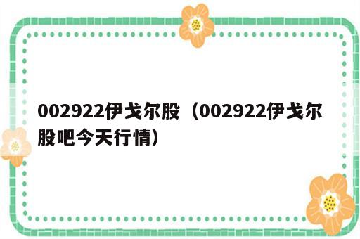 002922伊戈尔股（002922伊戈尔股吧今天行情）