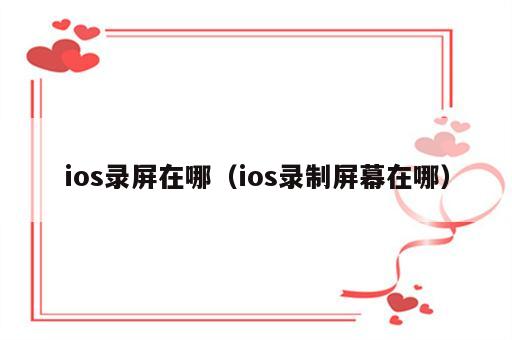 ios录屏在哪（ios录制屏幕在哪）